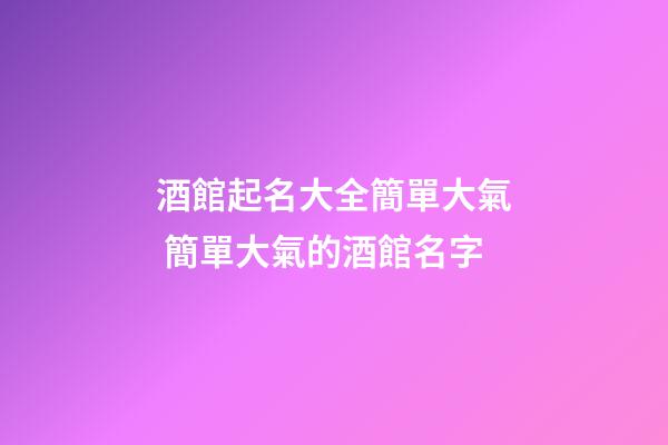 酒館起名大全簡單大氣 簡單大氣的酒館名字-第1張-店鋪起名-玄機派